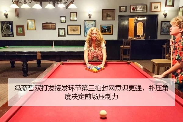 冯彦哲双打发接发环节第三拍封网意识更强，扑压角度决定前场压制力
